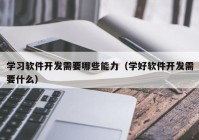 学习软件开发需要哪些能力（学好软件开发需要什么）