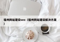 福州网站建设seo（福州网站建设解决方案）