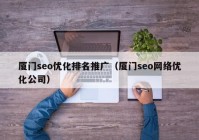 厦门seo优化排名推广（厦门seo网络优化公司）