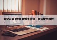 商企云seo优化案例关键词（商云使用教程）